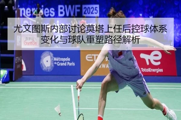 尤文图斯内部讨论莫塔上任后控球体系变化与球队重塑路径解析
