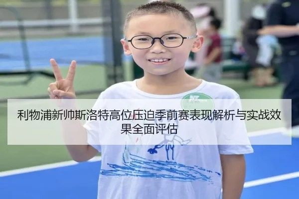 利物浦新帅斯洛特高位压迫季前赛表现解析与实战效果全面评估